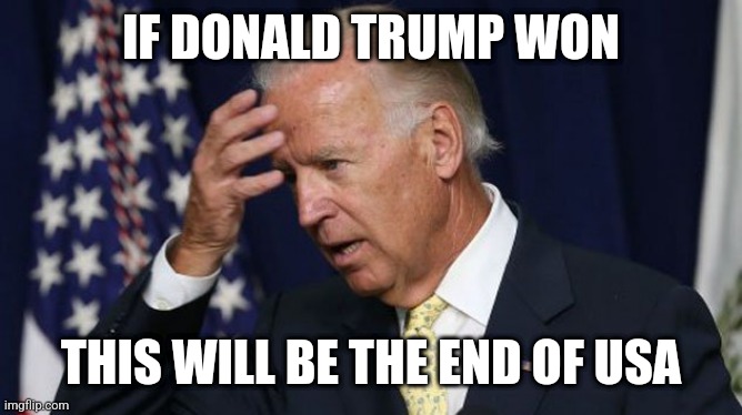 Joe Biden worries | IF DONALD TRUMP WON; THIS WILL BE THE END OF USA | image tagged in joe biden worries | made w/ Imgflip meme maker