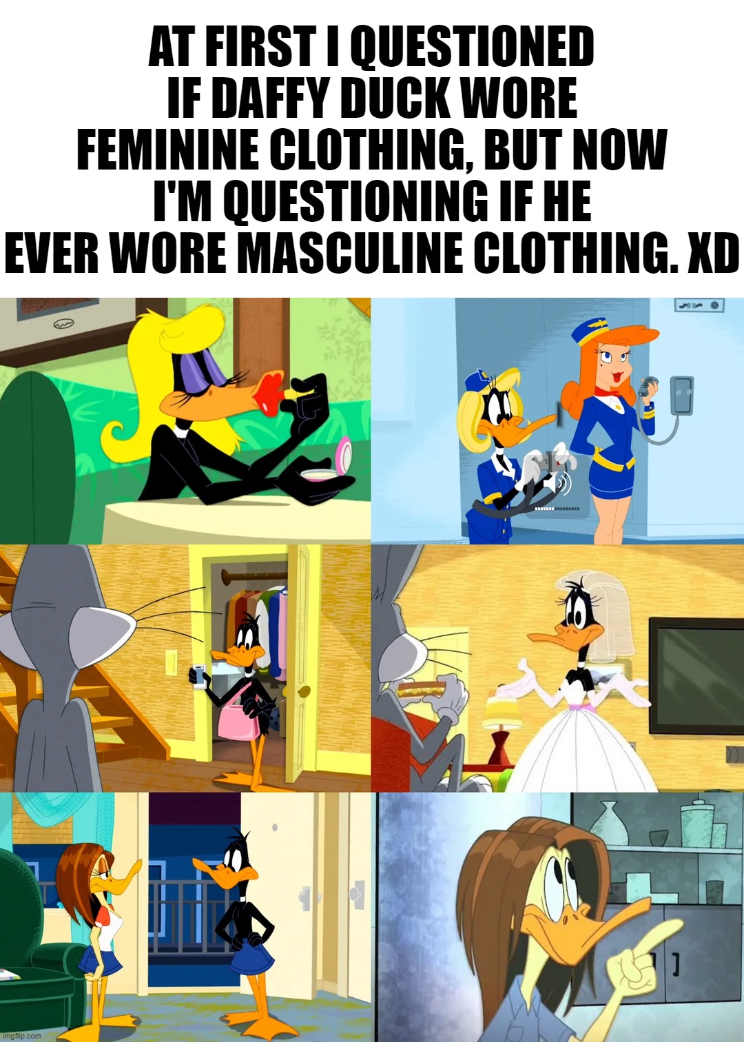 I'm guessing Warner Bros thought locking him to one gender would be such a DRAG. xD | AT FIRST I QUESTIONED IF DAFFY DUCK WORE FEMININE CLOTHING, BUT NOW I'M QUESTIONING IF HE EVER WORE MASCULINE CLOTHING. XD | image tagged in daffy duck | made w/ Imgflip meme maker