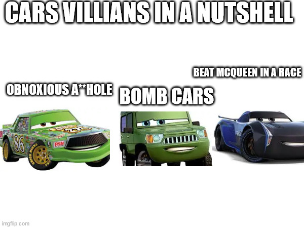 credits to Jesse Jokes (YouTube) for the original meme | CARS VILLIANS IN A NUTSHELL; BEAT MCQUEEN IN A RACE; OBNOXIOUS A**HOLE; BOMB CARS | image tagged in memes,funny,relatable,pixar,cars | made w/ Imgflip meme maker