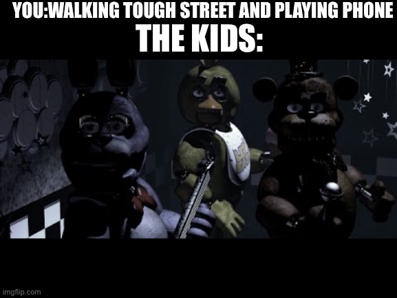 New meme | YOU:WALKING TOUGH STREET AND PLAYING PHONE; THE KIDS: | image tagged in fnaf stare meme | made w/ Imgflip meme maker