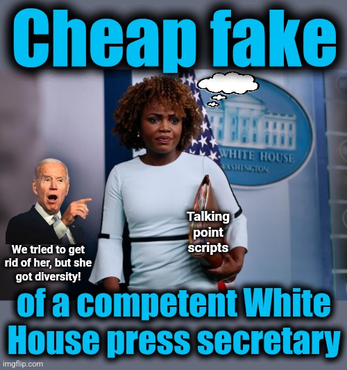 Cheap fake | Cheap fake; Talking
point
scripts; We tried to get
rid of her, but she
got diversity! of a competent White
House press secretary | image tagged in memes,karine jean-pierre,cheap fake,press secretary,joe biden,democrats | made w/ Imgflip meme maker