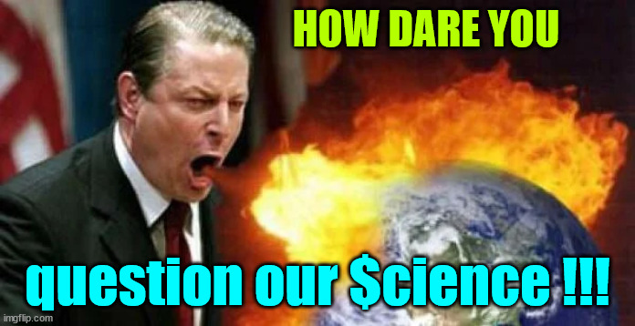 First they called it Global Warming... The UN calls it their redistribute the Wealth Tool. | HOW DARE YOU question our $cience !!! | image tagged in united nations,redistribute the wealth,tool,liar,al gore,global warming | made w/ Imgflip meme maker