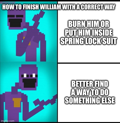 Fnaf meme | HOW TO FINISH WILLIAM WITH A CORRECT WAY; BURN HIM OR PUT HIM INSIDE SPRING LOCK SUIT; BETTER FIND A WAY TO DO SOMETHING ELSE | image tagged in drake hotline bling meme fnaf edition | made w/ Imgflip meme maker