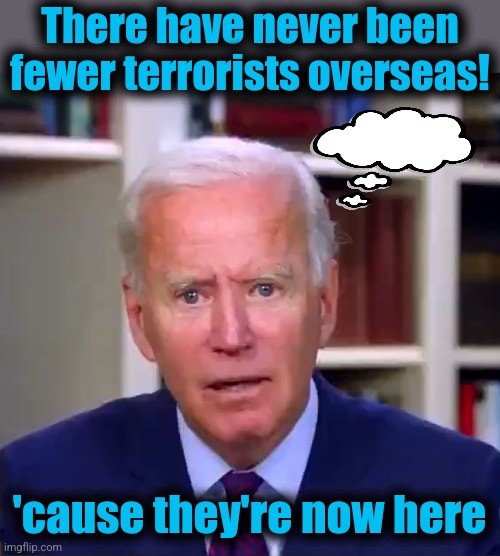 Open the borders and they will come | There have never been fewer terrorists overseas! 'cause they're now here | image tagged in slow joe biden dementia face,memes,terrorists,open borders,democrats,imminent attack | made w/ Imgflip meme maker