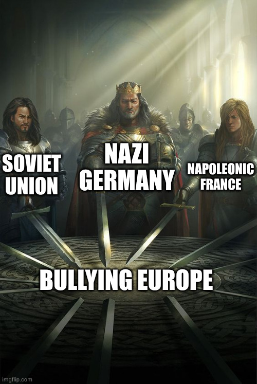 Knights of the Round Table | NAZI GERMANY; SOVIET UNION; NAPOLEONIC FRANCE; BULLYING EUROPE | image tagged in knights of the round table | made w/ Imgflip meme maker