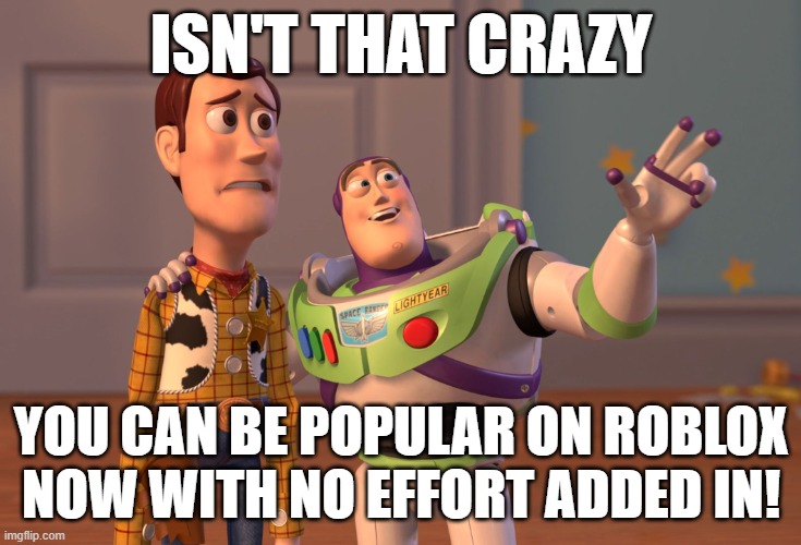 not a suprise tbh | ISN'T THAT CRAZY; YOU CAN BE POPULAR ON ROBLOX NOW WITH NO EFFORT ADDED IN! | image tagged in memes,x x everywhere,roblox,roblox meme,the truth | made w/ Imgflip meme maker