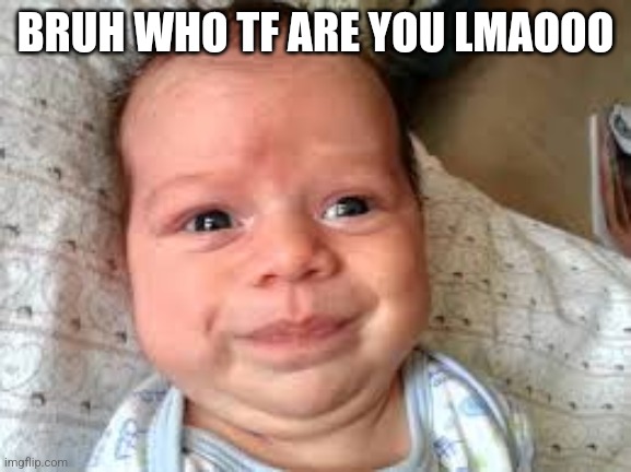 derp baby | BRUH WHO TF ARE YOU LMAOOO | image tagged in derp baby | made w/ Imgflip meme maker
