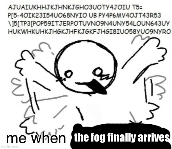adhd behavior | me when; the fog finally arrives | image tagged in adhd behavior | made w/ Imgflip meme maker