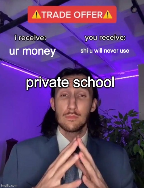Trade Offer | ur money; shi u will never use; private school | image tagged in trade offer | made w/ Imgflip meme maker