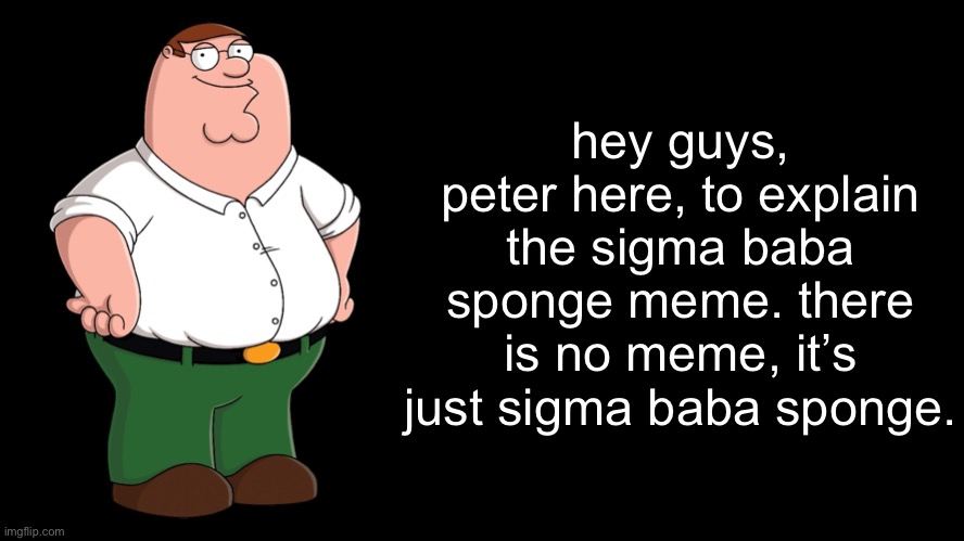 bye chat | hey guys, peter here, to explain the sigma baba sponge meme. there is no meme, it’s just sigma baba sponge. | image tagged in peter explains the joke | made w/ Imgflip meme maker