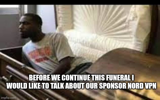 Guy waking up at the funeral | BEFORE WE CONTINUE THIS FUNERAL I WOULD LIKE TO TALK ABOUT OUR SPONSOR NORD VPN | image tagged in guy waking up at the funeral | made w/ Imgflip meme maker