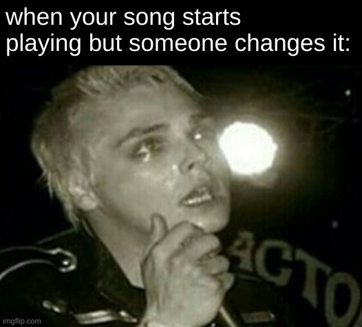 when your song starts playing but someone changes it: | image tagged in mcr,gerard way,songs,music,why are you reading the tags | made w/ Imgflip meme maker