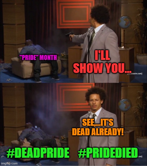 Who Killed Hannibal | I'LL SHOW YOU... "PRIDE" MONTH; SEE,...IT'S DEAD ALREADY! #DEADPRIDE    #PRIDEDIED | image tagged in memes,who killed hannibal | made w/ Imgflip meme maker