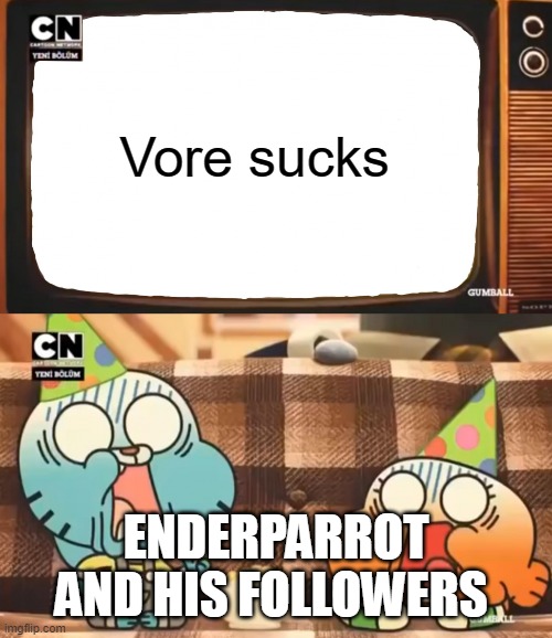 Gumball shocked after watching tv | Vore sucks; ENDERPARROT AND HIS FOLLOWERS | image tagged in gumball shocked after watching tv | made w/ Imgflip meme maker