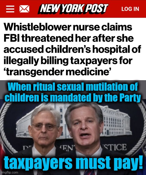 When ritual sexual mutilation of
children is mandated by the Party; taxpayers must pay! | image tagged in merrick garland and christopher wray,fbi,ritual sexual mutilation of children,democrats,joe biden,transgender | made w/ Imgflip meme maker
