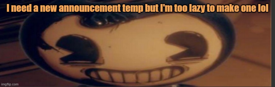 Lavender note: i have a meme for this i swear | I need a new announcement temp but I'm too lazy to make one lol | image tagged in bendy | made w/ Imgflip meme maker