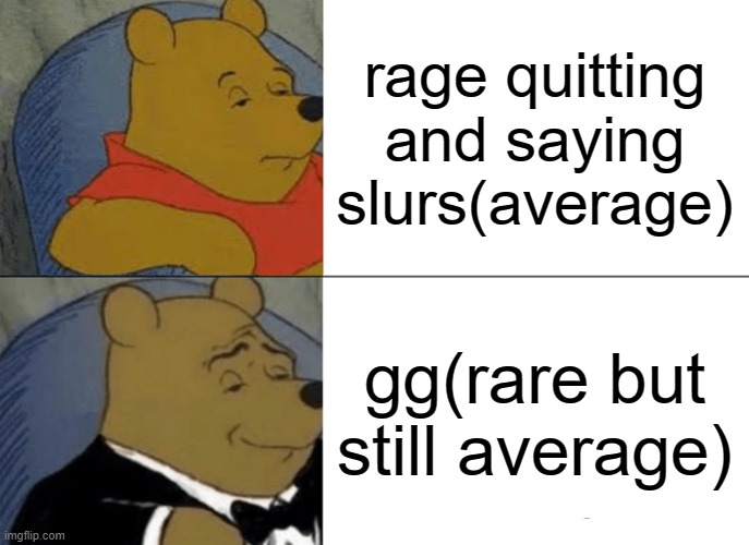 you'll help society if you say gg instead of raging | rage quitting and saying slurs(average); gg(rare but still average) | image tagged in memes,tuxedo winnie the pooh,gaming,online | made w/ Imgflip meme maker