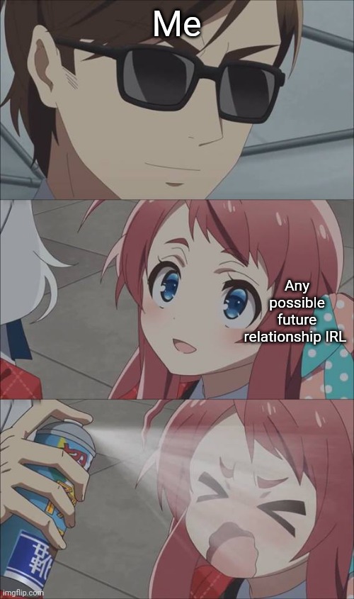 Idk the reason though | Me; Any possible future relationship IRL | image tagged in anime spray | made w/ Imgflip meme maker
