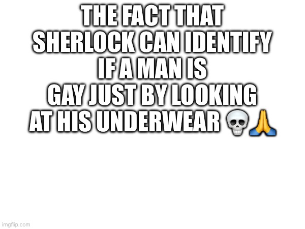 THE FACT THAT SHERLOCK CAN IDENTIFY IF A MAN IS GAY JUST BY LOOKING AT HIS UNDERWEAR 💀🙏 | made w/ Imgflip meme maker