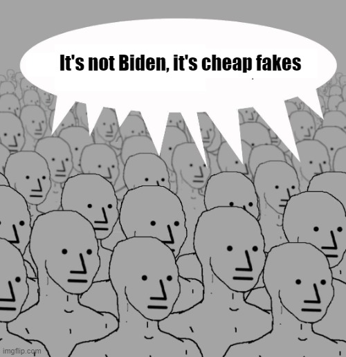 Talking Points, Good Times | It's not Biden, it's cheap fakes | image tagged in npc | made w/ Imgflip meme maker