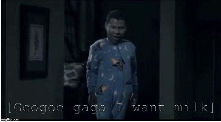 Googoo gaga i want milk | image tagged in googoo gaga i want milk | made w/ Imgflip meme maker