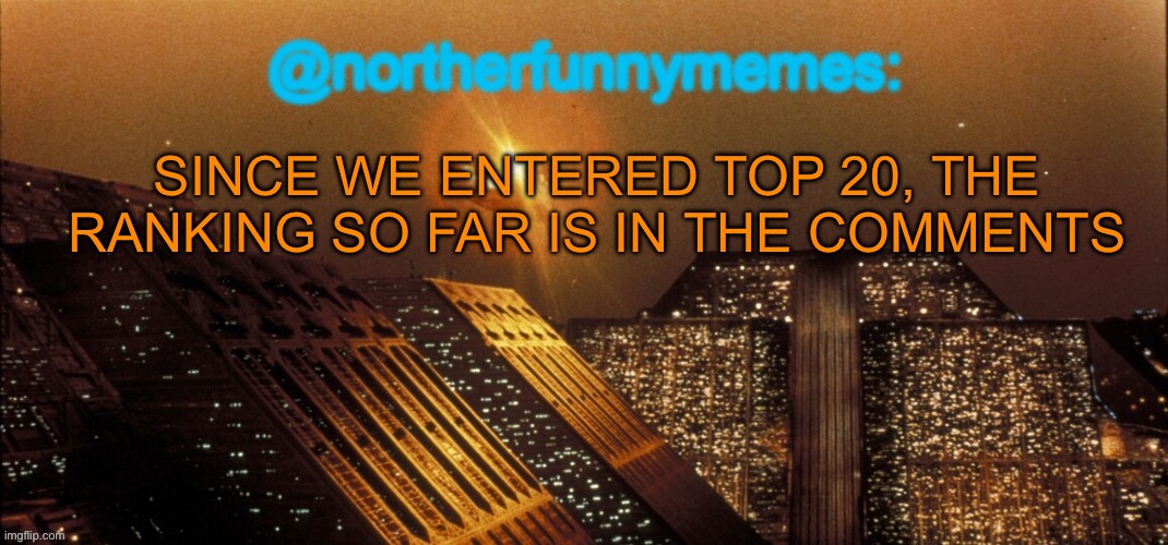 Top 19 to be exact | SINCE WE ENTERED TOP 20, THE RANKING SO FAR IS IN THE COMMENTS | image tagged in northerfunnymemes announcement template | made w/ Imgflip meme maker