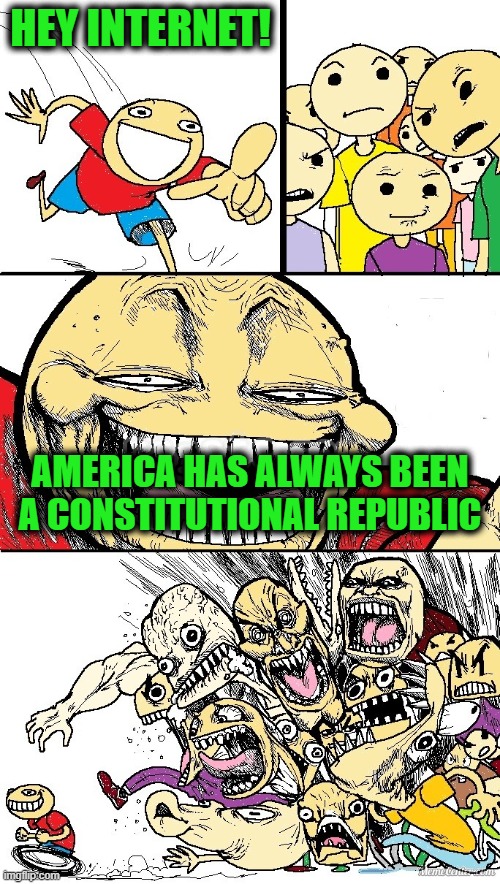 And to the Republic for which it Stands | HEY INTERNET! AMERICA HAS ALWAYS BEEN A CONSTITUTIONAL REPUBLIC | image tagged in hey internet color | made w/ Imgflip meme maker