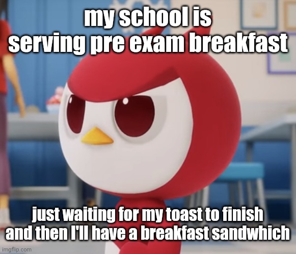 flugburgr | my school is serving pre exam breakfast; just waiting for my toast to finish and then I'll have a breakfast sandwhich | image tagged in flugburgr | made w/ Imgflip meme maker