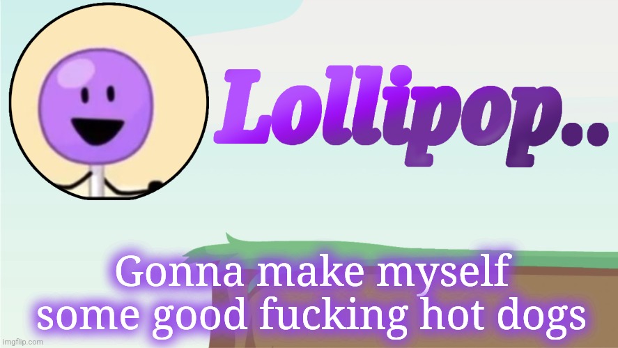 Lollipop.. Announcement Template | Gonna make myself some good fucking hot dogs | image tagged in lollipop announcement template | made w/ Imgflip meme maker