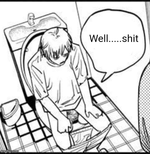 Denji on the toilet | Well.....shit | image tagged in denji on the toilet | made w/ Imgflip meme maker