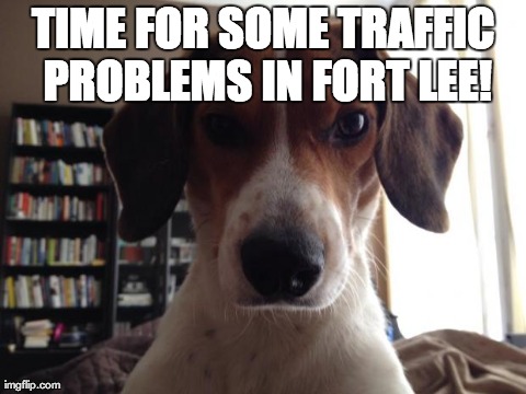 NIGEL THE BEAGLE OF PHILADELPHIA, PA | TIME FOR SOME TRAFFIC PROBLEMS IN FORT LEE! | image tagged in nigel the beagle of philadelphia pa | made w/ Imgflip meme maker