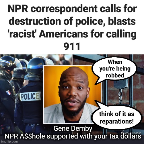 Reparations! | When
you're being
robbed; think of it as
reparations! Gene Demby
NPR A$$hole supported with your tax dollars | image tagged in memes,npr,gene demby,crime,joe biden,democrats | made w/ Imgflip meme maker