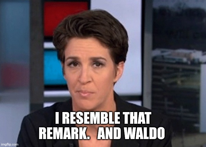 Rachel Maddow  | I RESEMBLE THAT REMARK.   AND WALDO | image tagged in rachel maddow | made w/ Imgflip meme maker