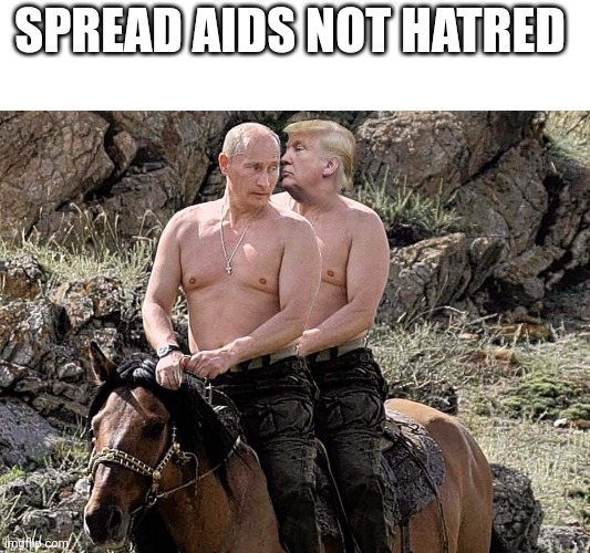 Putin Trump on Horse | SPREAD AIDS NOT HATRED | image tagged in putin trump on horse | made w/ Imgflip meme maker