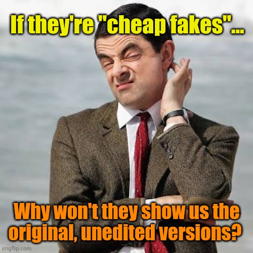 Mr Bean Question | If they're "cheap fakes"... Why won't they show us the original, unedited versions? | image tagged in mr bean question | made w/ Imgflip meme maker