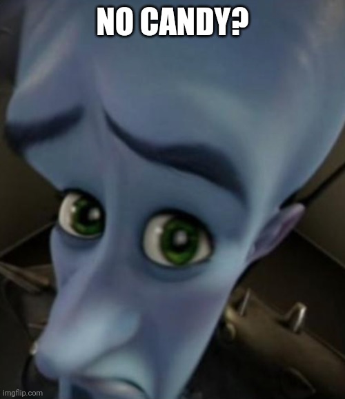 Sad Megamind | NO CANDY? | image tagged in sad megamind | made w/ Imgflip meme maker