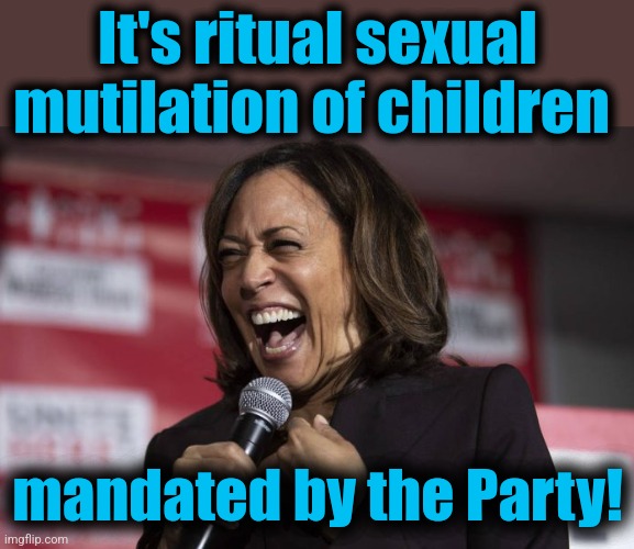 Kamala laughing | It's ritual sexual mutilation of children mandated by the Party! | image tagged in kamala laughing | made w/ Imgflip meme maker