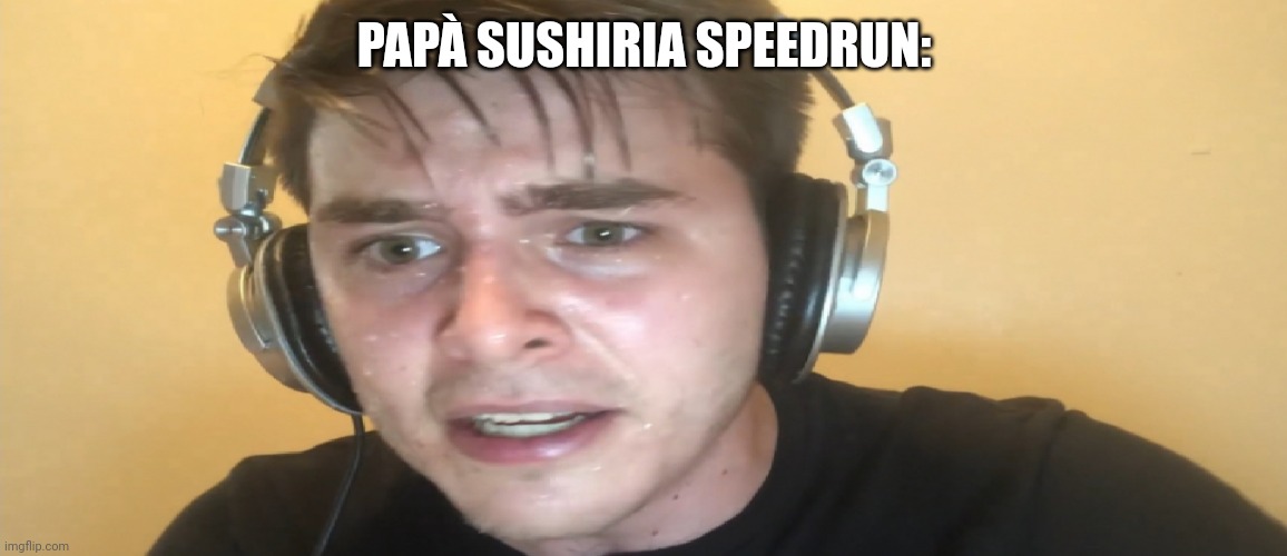 Sweaty gamer | PAPÀ SUSHIRIA SPEEDRUN: | image tagged in sweaty gamer | made w/ Imgflip meme maker