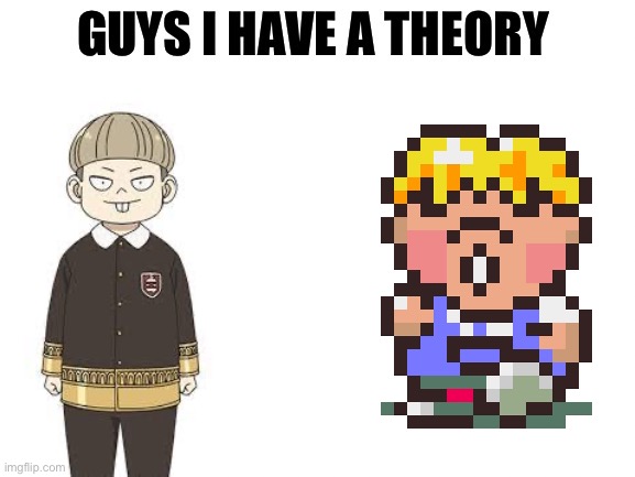 Guys I have a theory | image tagged in guys i have a theory,anime,earthbound | made w/ Imgflip meme maker