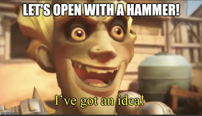 Ive got an idea! | LET'S OPEN WITH A HAMMER! | image tagged in ive got an idea | made w/ Imgflip meme maker