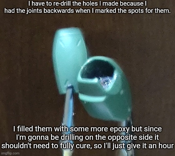 The epoxy cures in about 5 or 6 hours, but it sets in 5 minutes so I'm giving it an hour to be safe | I have to re-drill the holes I made because I had the joints backwards when I marked the spots for them. I filled them with some more epoxy but since I'm gonna be drilling on the opposite side it shouldn't need to fully cure, so I'll just give it an hour | made w/ Imgflip meme maker