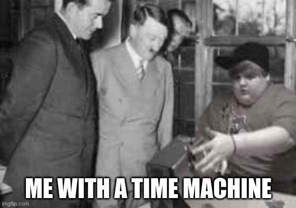 ME WITH A TIME MACHINE | made w/ Imgflip meme maker