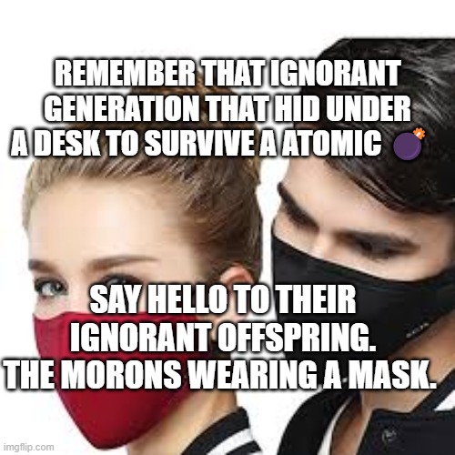 Mask Couple | REMEMBER THAT IGNORANT GENERATION THAT HID UNDER A DESK TO SURVIVE A ATOMIC 💣; SAY HELLO TO THEIR IGNORANT OFFSPRING. THE MORONS WEARING A MASK. | image tagged in mask couple | made w/ Imgflip meme maker