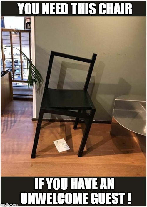 When They Don't Take The Hint ! | YOU NEED THIS CHAIR; IF YOU HAVE AN
 UNWELCOME GUEST ! | image tagged in chair,unwanted house guest | made w/ Imgflip meme maker
