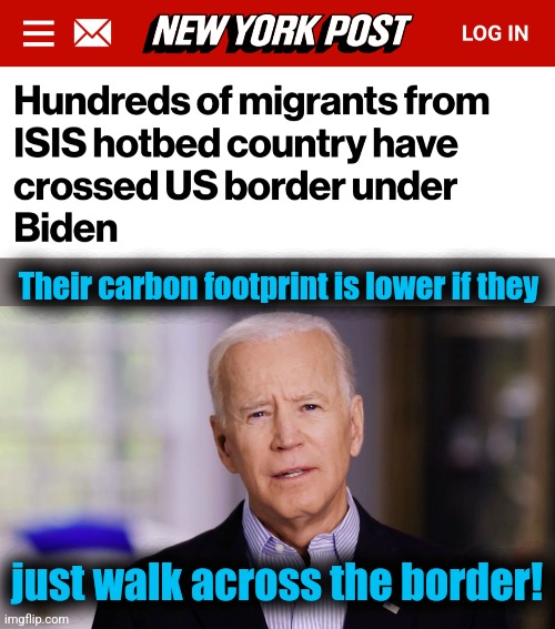 democrat logic | Their carbon footprint is lower if they; just walk across the border! | image tagged in joe biden 2020,memes,isis,terrorists,open borders,democrats | made w/ Imgflip meme maker