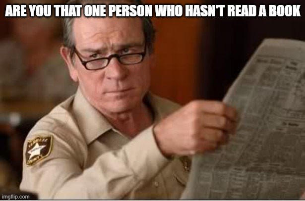Are you stupid | ARE YOU THAT ONE PERSON WHO HASN'T READ A BOOK | image tagged in are you stupid | made w/ Imgflip meme maker
