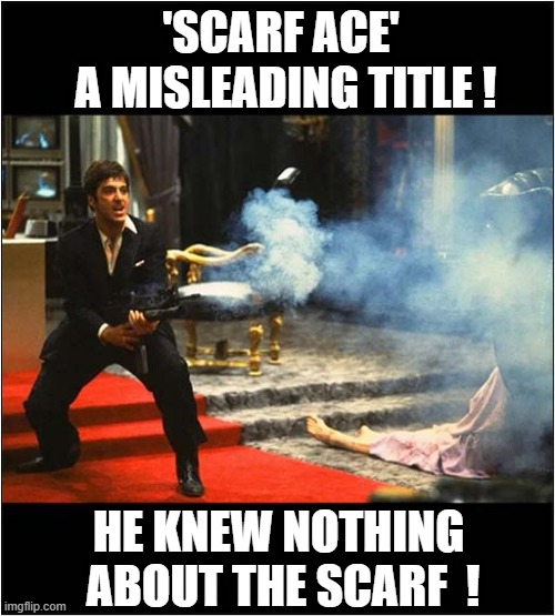 I May Have Misread The Title ? | 'SCARF ACE'  
  A MISLEADING TITLE ! HE KNEW NOTHING 
ABOUT THE SCARF  ! | image tagged in scarface,misread,dark humour | made w/ Imgflip meme maker