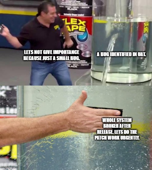 Flex Tape | LETS NOT GIVE IMPORTANCE BECAUSE JUST A SMALL BUG. A BUG IDENTIFIED IN UAT. WHOLE SYSTEM BROKER AFTER RELEASE. LETS DO THE PATCH WORK URGENTLY. | image tagged in flex tape | made w/ Imgflip meme maker