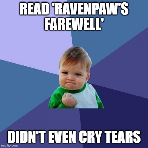 Did I say "Ravenpaw"?  Sorry, I meant "GAYvenpaw." | READ 'RAVENPAW'S FAREWELL'; DIDN'T EVEN CRY TEARS | image tagged in memes,success kid | made w/ Imgflip meme maker