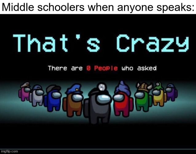 no one asked | Middle schoolers when anyone speaks: | image tagged in there are zero people who asked,among us,no one asked,nobody asked,who asked,middle school | made w/ Imgflip meme maker